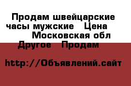 Продам швейцарские часы мужские › Цена ­ 2 800 - Московская обл. Другое » Продам   